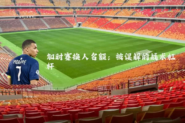 加时赛换人名额：被误解的战术杠杆