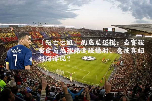 「死亡之组」的底层逻辑：当赛程密度与地理纬度碰撞时，竞技真相如何浮现？