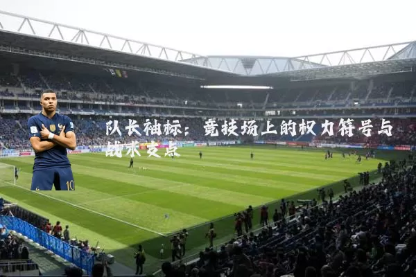 队长袖标：竞技场上的权力符号与战术支点