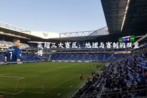英超三大赛区：地理与赛制的双重博弈