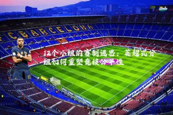 12个小组的赛制迷思：英超式分组如何重塑竞技公平性