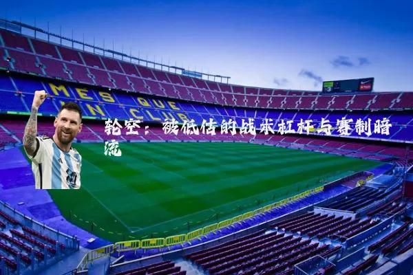 轮空：被低估的战术杠杆与赛制暗流