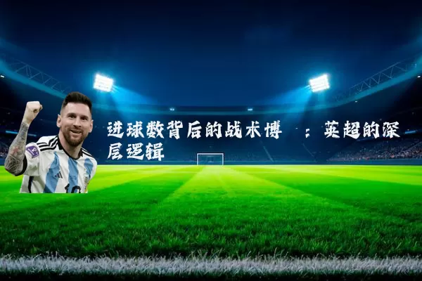 进球数背后的战术博弈：英超的深层逻辑
