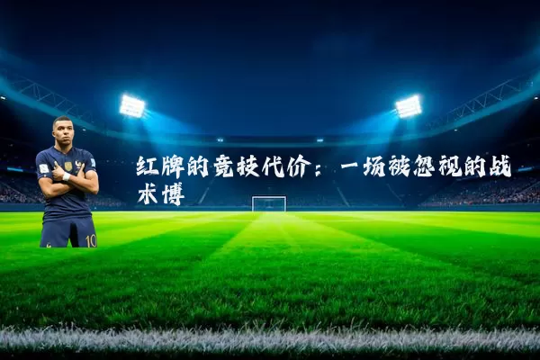 红牌的竞技代价：一场被忽视的战术博弈