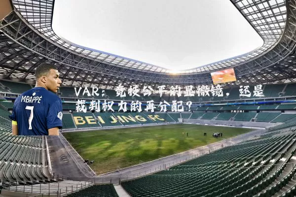 VAR：竞技公平的显微镜，还是裁判权力的再分配？