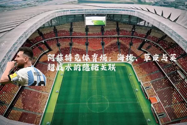 阿兹特克体育场：海拔、草皮与英超战术的隐秘关联
