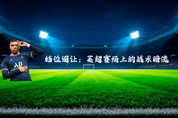 档位避让：英超赛场上的战术暗流