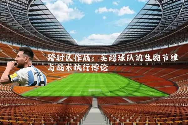 跨时区作战：英超球队的生物节律与战术执行悖论