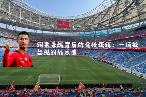 购票系统背后的竞技逻辑：一场被忽视的战术博弈