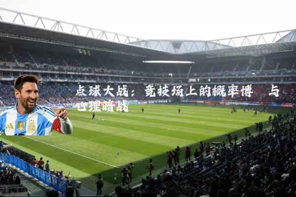 点球大战：竞技场上的概率博弈与心理暗战