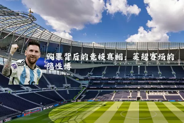 购票背后的竞技真相：英超赛场的隐性博弈