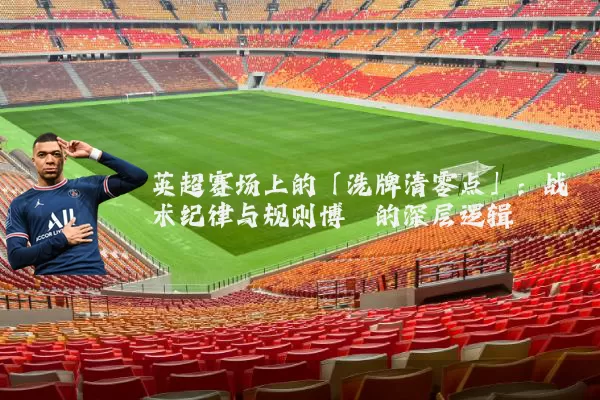 英超赛场上的「洗牌清零点」：战术纪律与规则博弈的深层逻辑