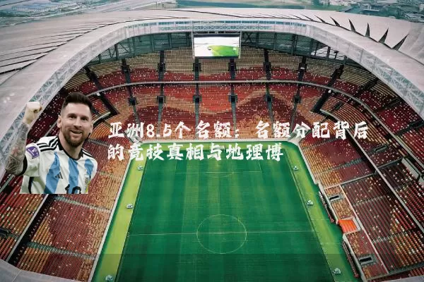 亚洲8.5个名额：名额分配背后的竞技真相与地理博弈